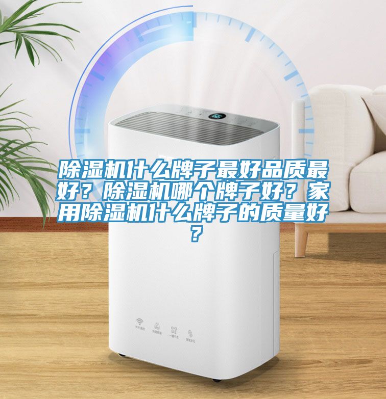 除濕機什么牌子最好品質最好？除濕機哪個牌子好？家用除濕機什么牌子的質量好？