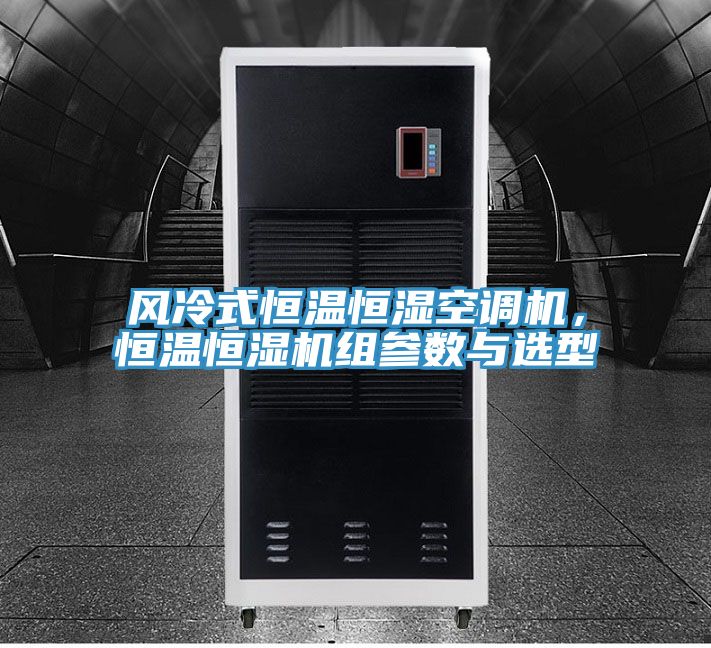 風冷式恒溫恒濕空調機,恒溫恒濕機組參數與選型