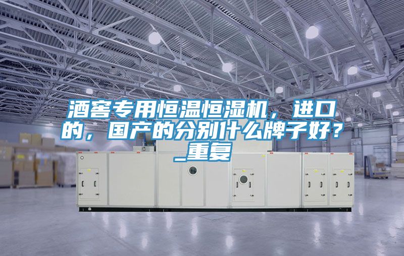 酒窖專用恒溫恒濕機(jī)，進(jìn)口的，國產(chǎn)的分別什么牌子好？_重復(fù)