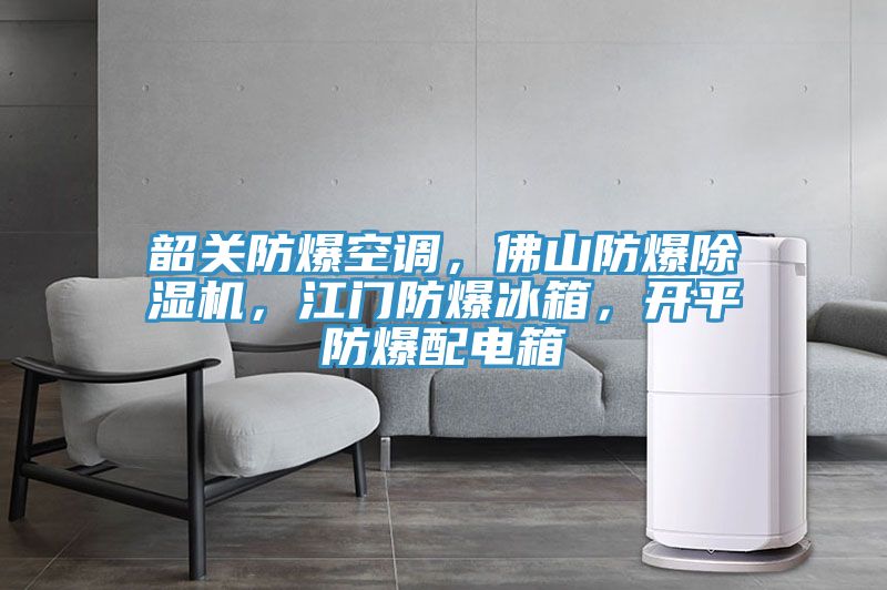 韶關防爆空調，佛山防爆除濕機，江門防爆冰箱，開平防爆配電箱